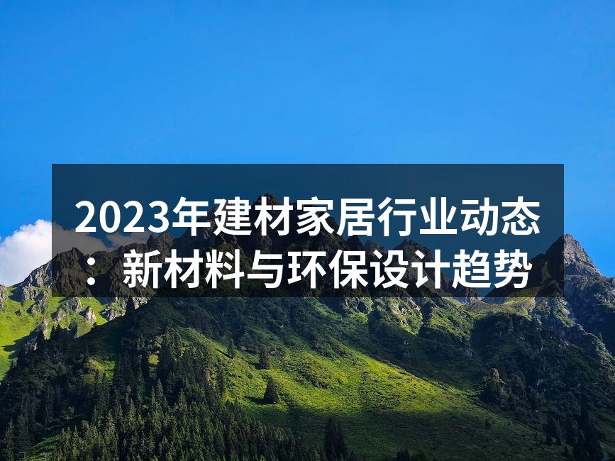 2023年建材家居行业动态：新材料与环保设计趋势
