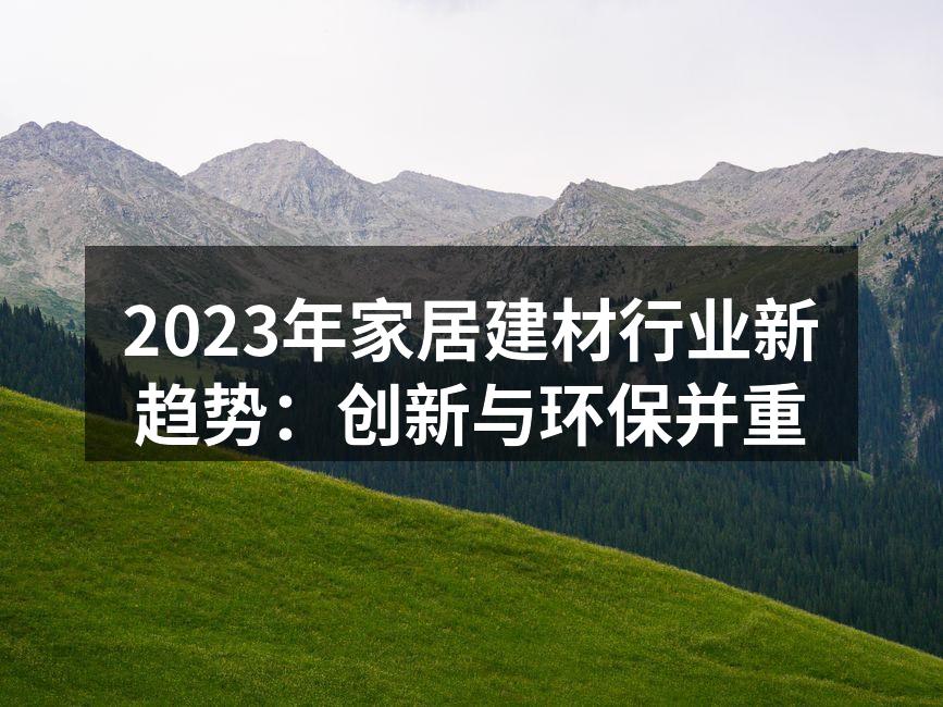 2023年家居建材行业新趋势：创新与环保并重